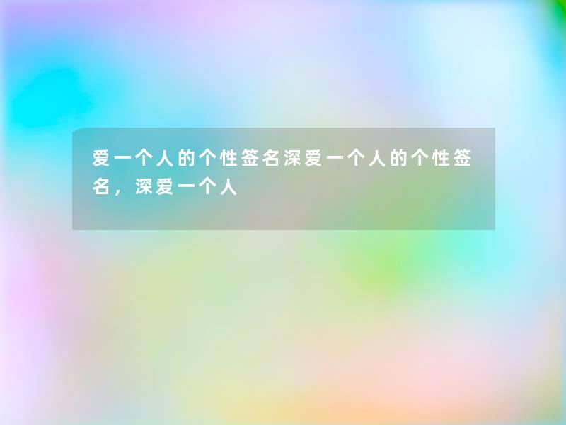 爱一个人的个性签名深爱一个人的个性签名，深爱一个人