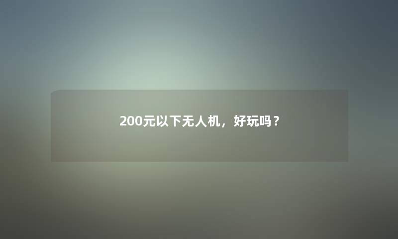 200元以下无人机，好玩吗？