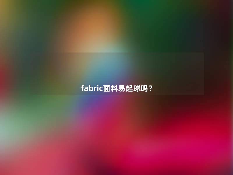 fabric面料易起球吗？