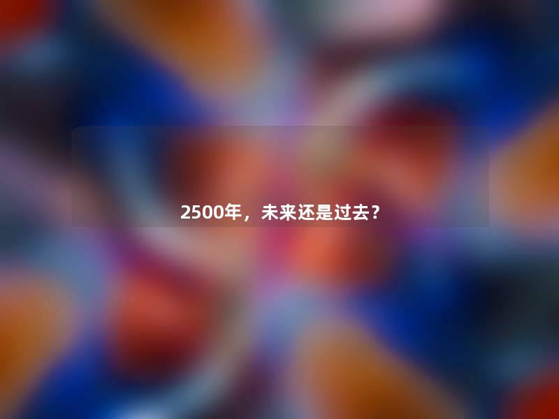 2500年，未来还是过去？