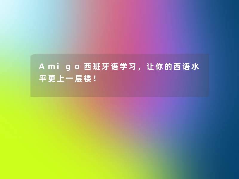 Amigo西班牙语学习，让你的西语水平更上一层楼！