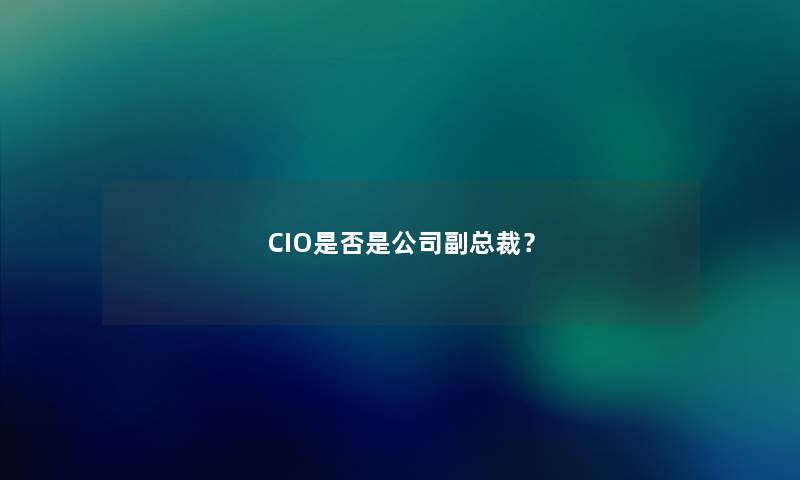 CIO是否是公司副总裁？