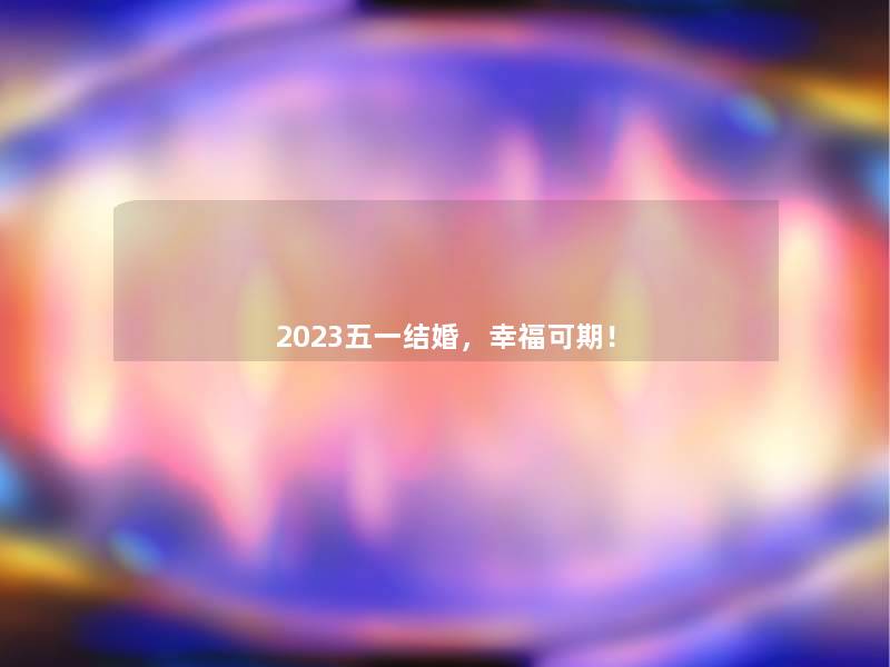 2023五一结婚，幸福可期！