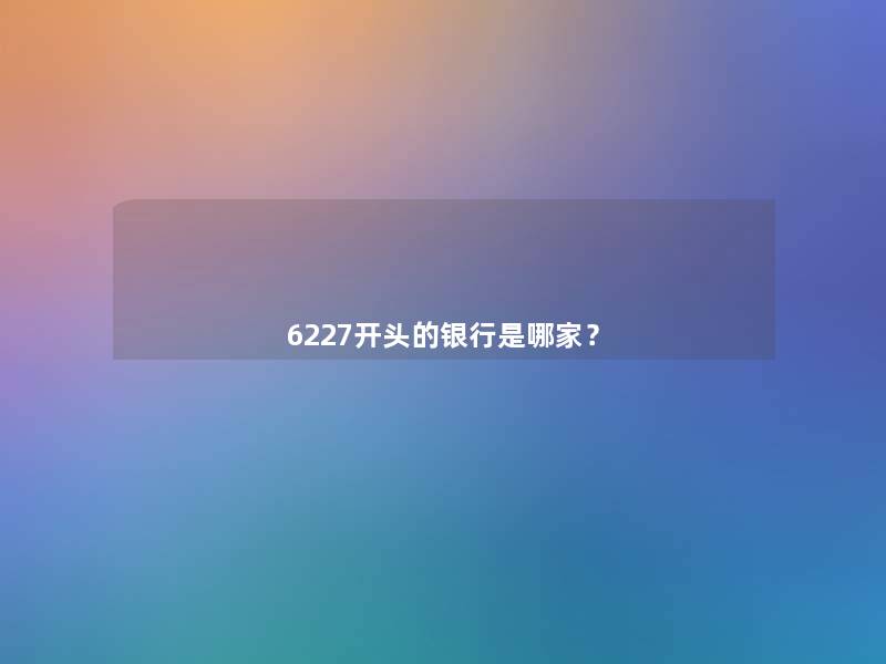 6227开头的银行是哪家？