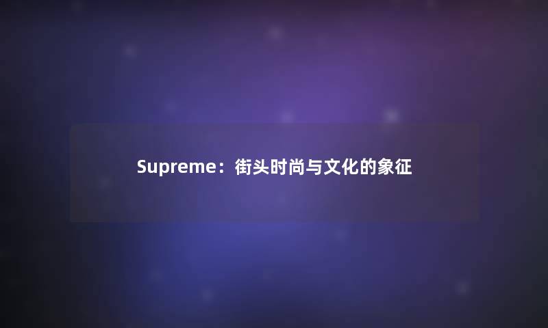 Supreme：街头时尚与文化的象征