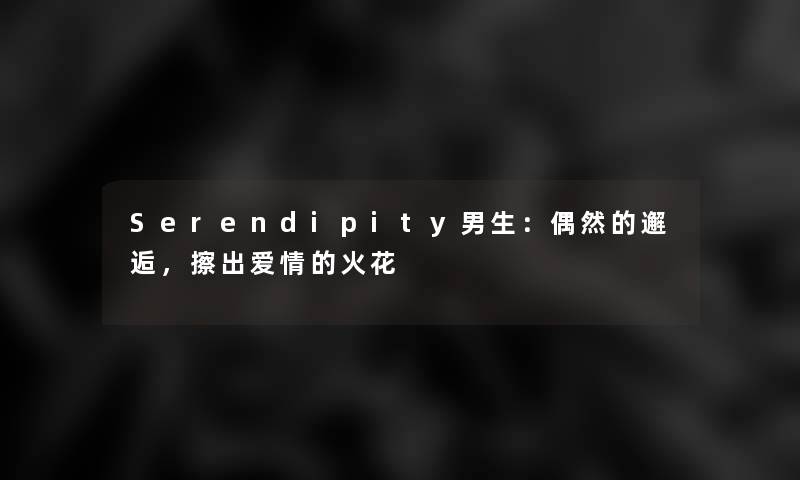 Serendipity男生：偶然的邂逅，擦出爱情的火花