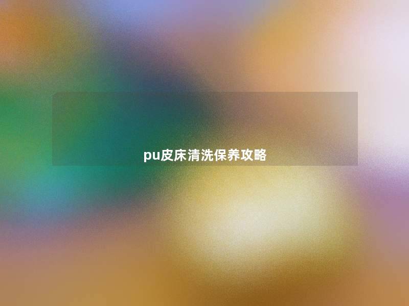 pu皮床清洗保养攻略