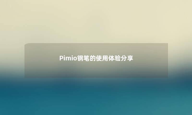 Pimio钢笔的使用体验分享