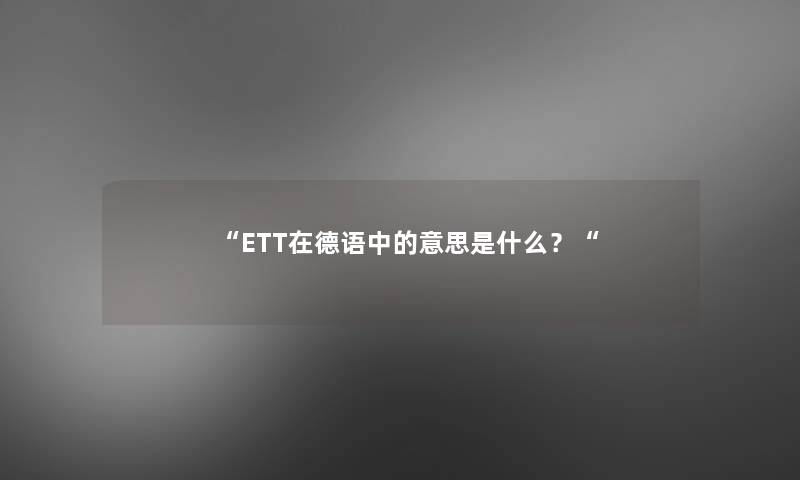 “ETT在德语中的意思是什么？“