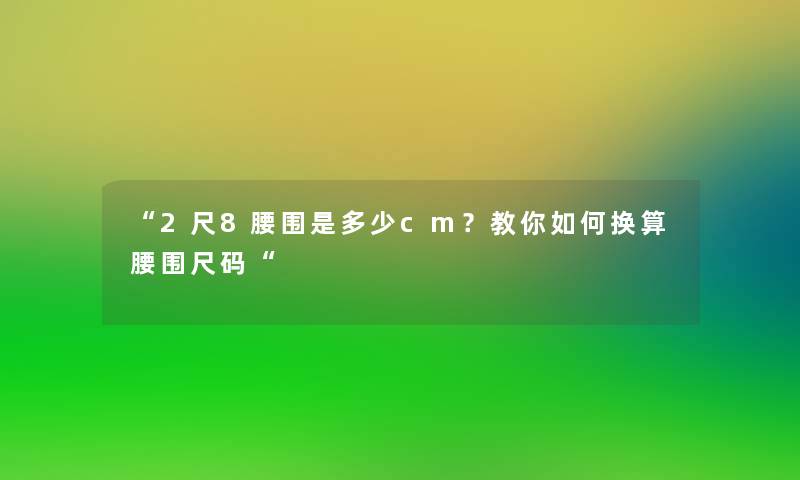 “2尺8腰围是多少cm？教你如何换算腰围尺码“