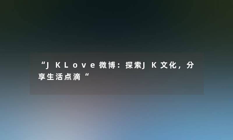 “JKLove微博：探索JK文化，分享生活点滴“