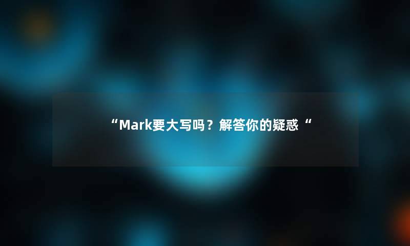 “Mark要大写吗？找资料你的疑惑“