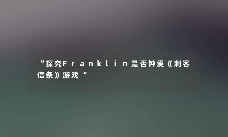 “探究Franklin是否钟爱《刺客信条》游戏“