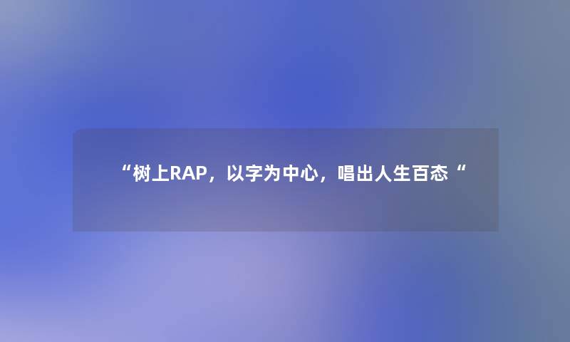 “树上RAP，以字为中心，唱出人生百态“