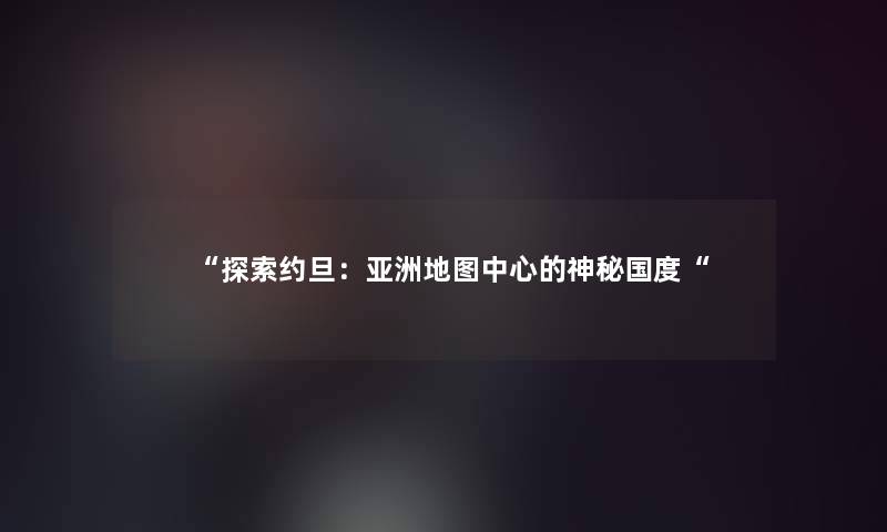 “探索约旦：亚洲地图中心的神秘国度“