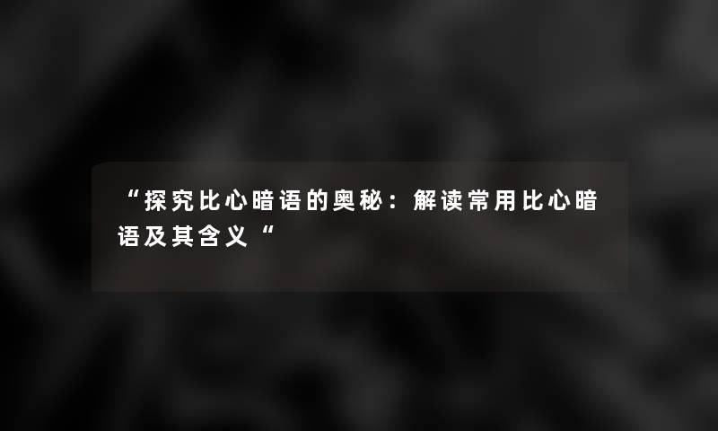 “探究比心暗语的奥秘：解读常用比心暗语及其含义“