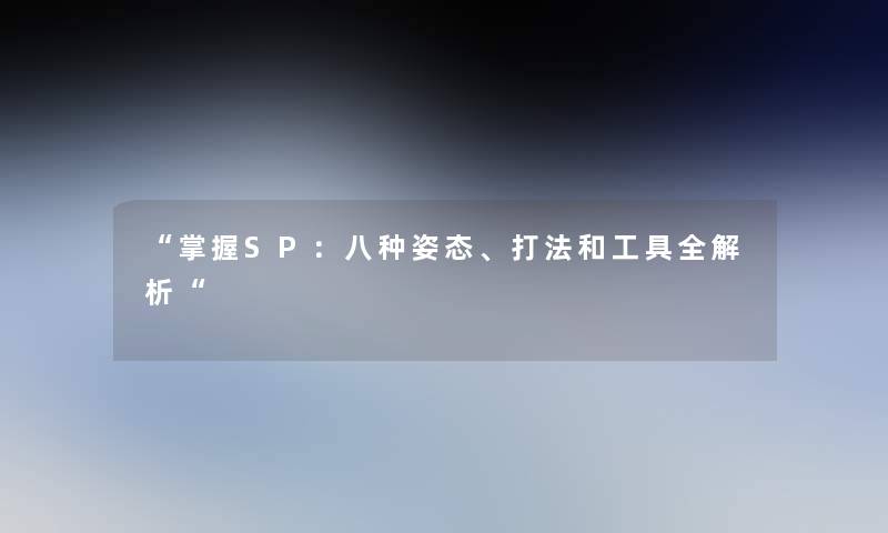 “掌握SP：八种姿态、打法和工具全解析“