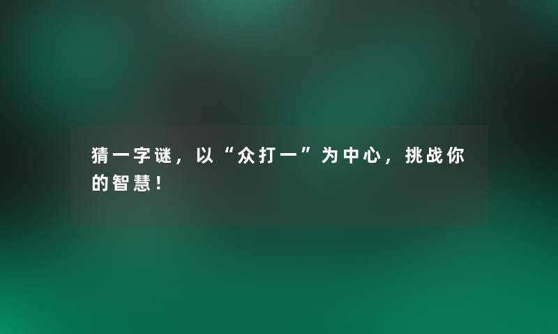 猜一字谜，以“众打一”为中心，挑战你的！