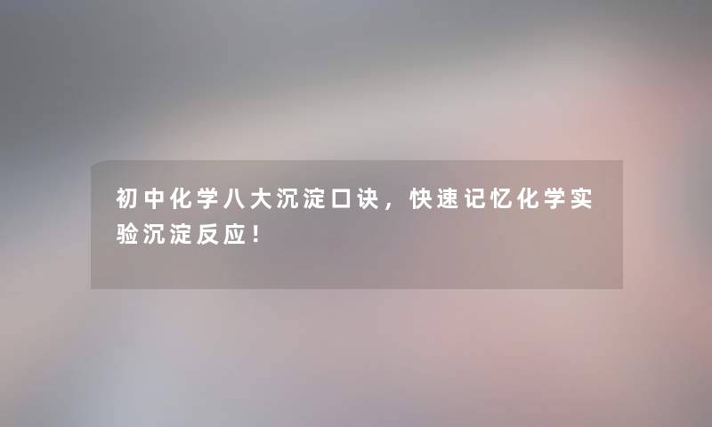 初中化学八大沉淀口诀，快速记忆化学实验沉淀反应！