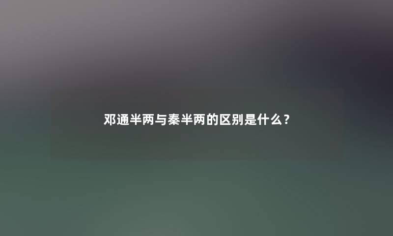 邓通半两与秦半两的区别是什么？