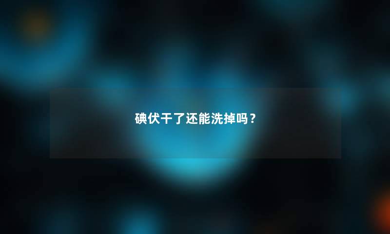 碘伏干了还能洗掉吗？