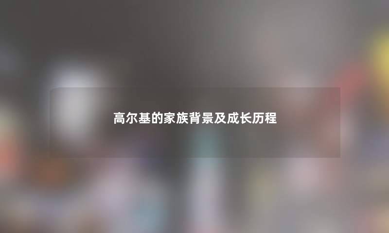 高尔基的家族及成长历程