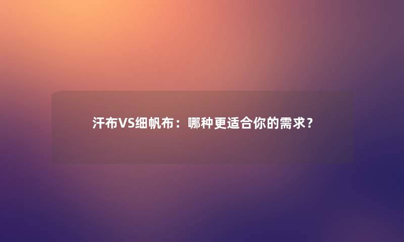 汗布VS细帆布：哪种更适合你的需求？