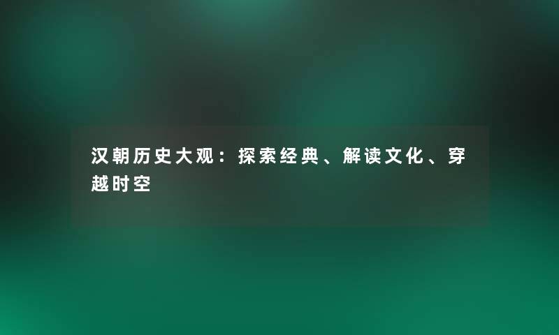 汉朝历史大观：探索经典、解读文化、穿越时空