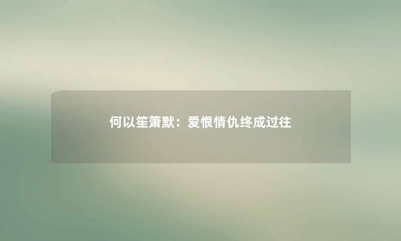 何以笙箫默：爱恨情仇终成过往