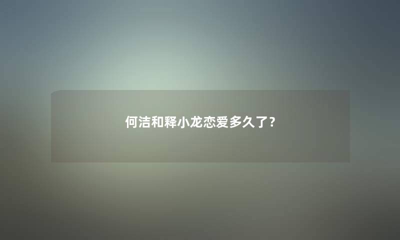 何洁和释小龙恋爱多久了？