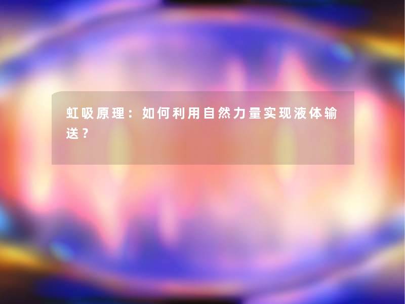 虹吸原理：如何利用自然力量实现液体输送？