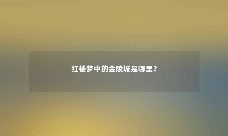 红楼梦中的金陵城是哪里？