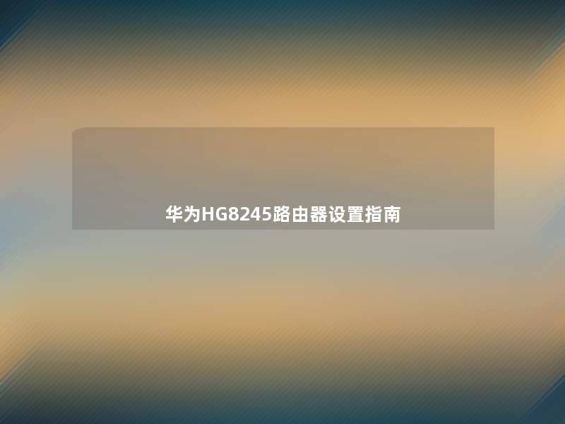 华为HG8245路由器设置指南