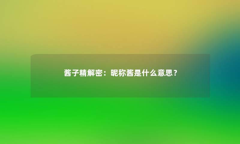 酱子精解密：昵称酱是什么意思？