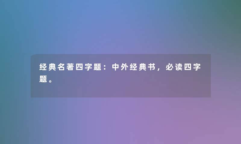 经典名著四字题：中外经典书，必读四字题。