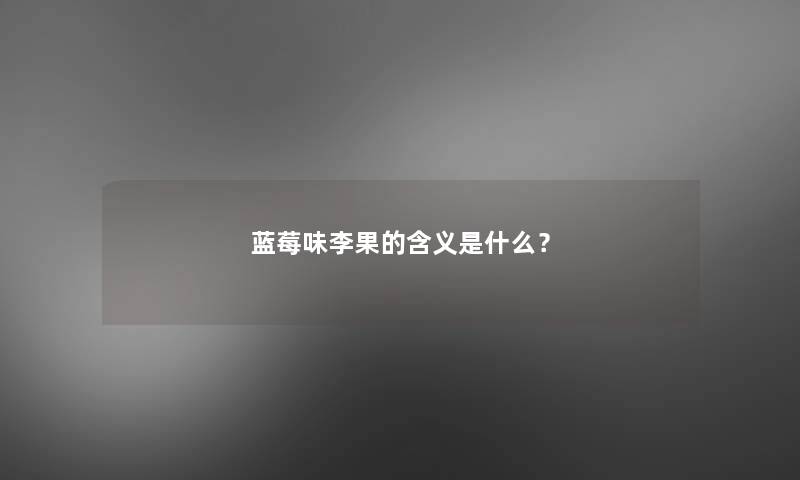 蓝莓味李果的含义是什么？