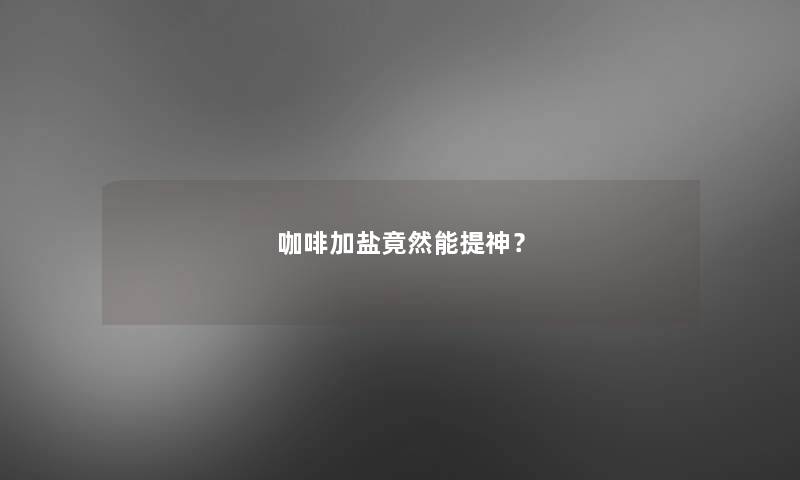 咖啡加盐竟然能提神？