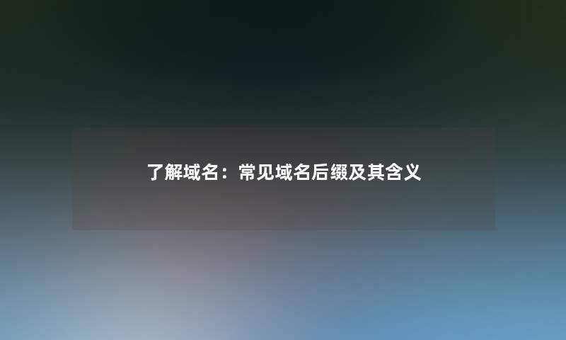 了解域名：常见域名后缀及其含义