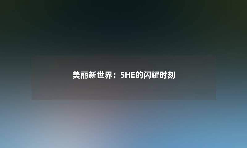 美丽新世界：SHE的闪耀时刻