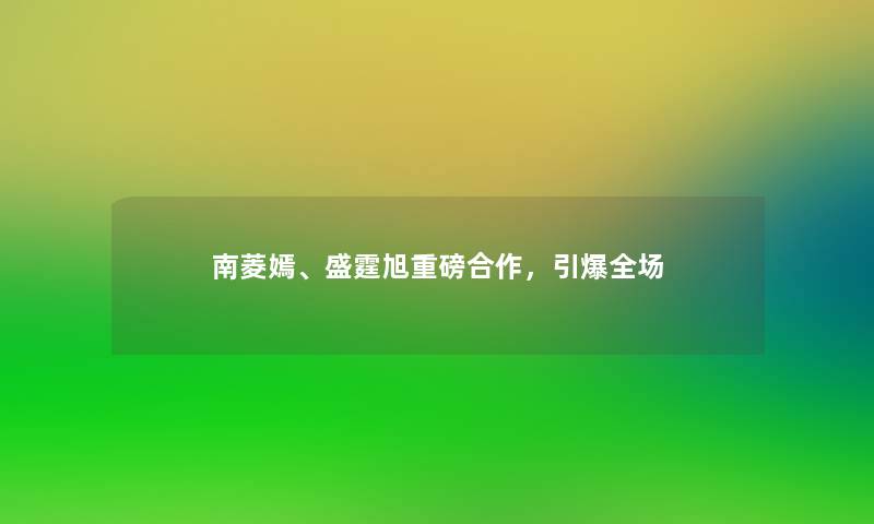 南菱嫣、盛霆旭重磅合作，引爆全场