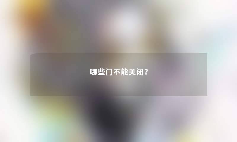 哪些门不能关闭？