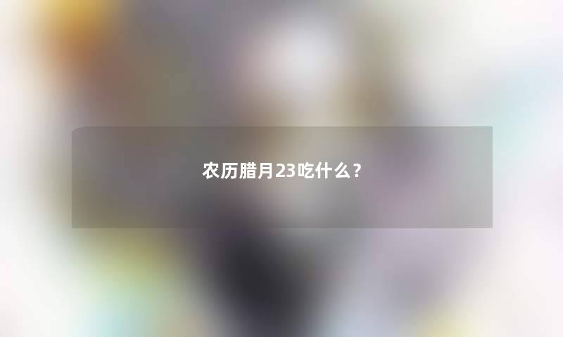 农历腊月23吃什么？