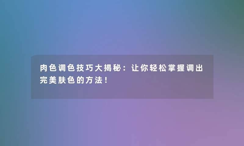 肉色调色技巧大揭秘：让你轻松掌握调出完美肤色的方法！