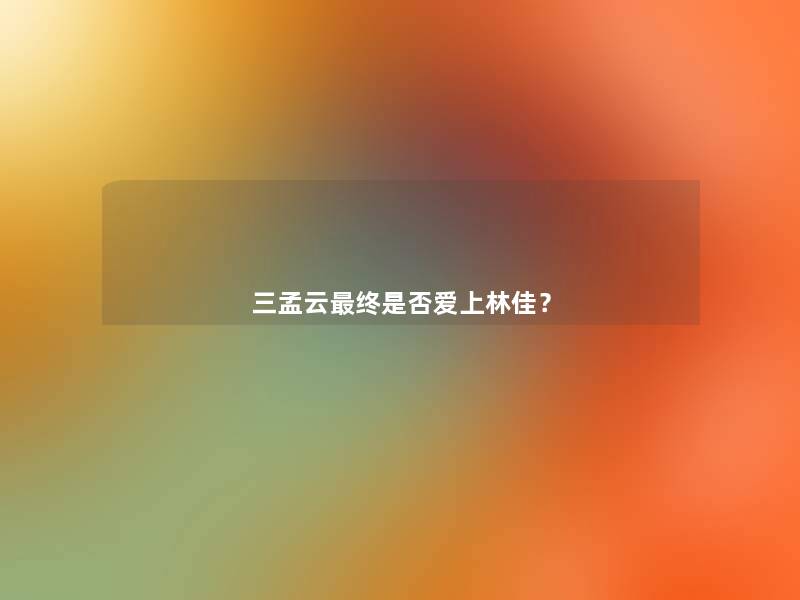 三孟云终是否爱上林佳？