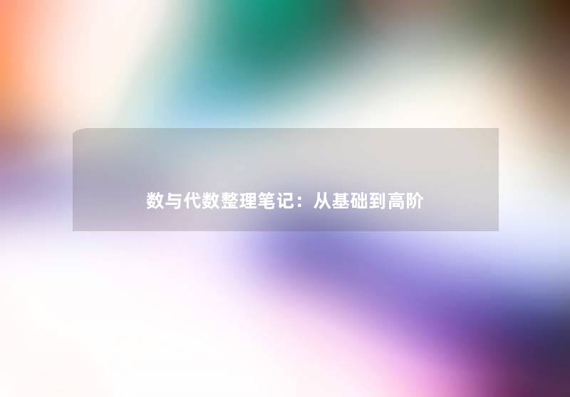 数与代数整理笔记：从基础到高阶