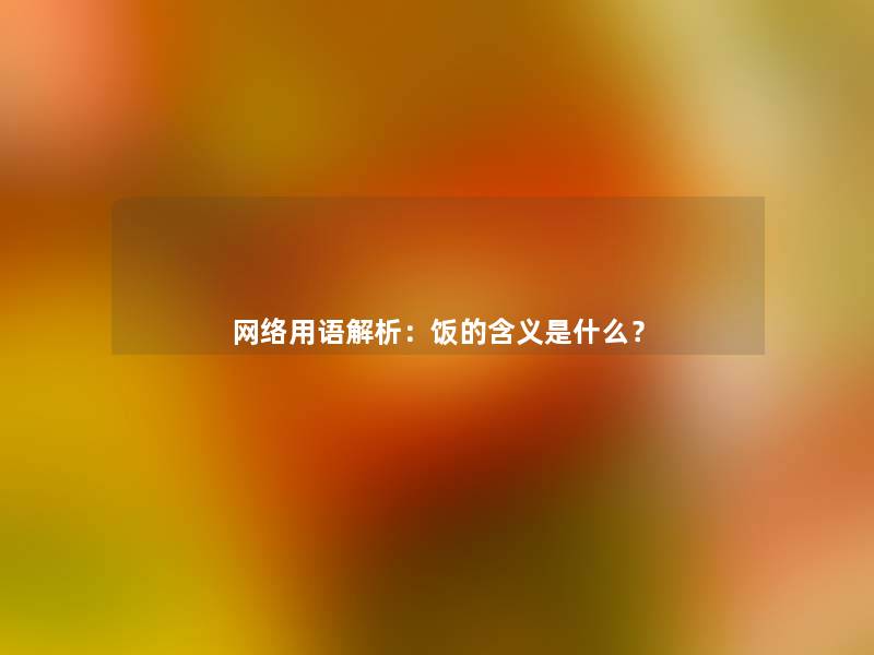 网络用语解析：饭的含义是什么？