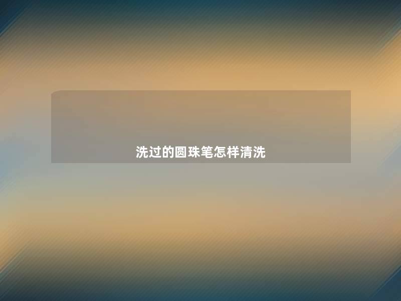 洗过的圆珠笔怎样清洗