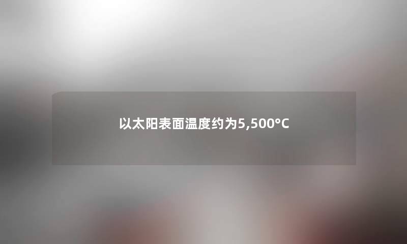 以太阳表面温度约为5,500°C