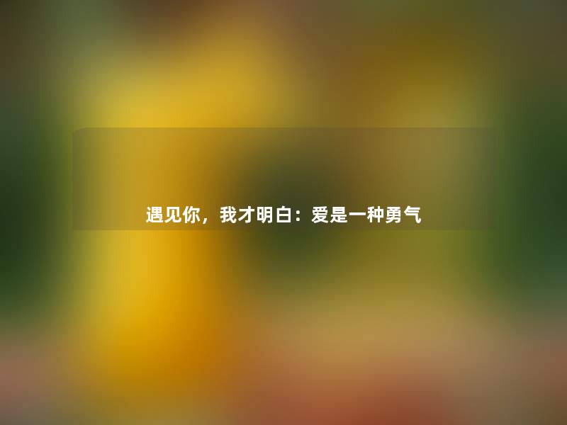 遇见你，我才明白：爱是一种勇气