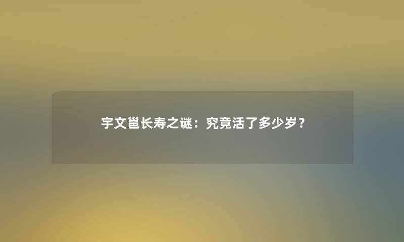 宇文邕长寿之谜：究竟活了多少岁？